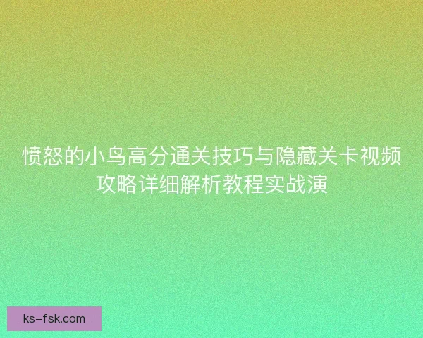 愤怒的小鸟高分通关技巧与隐藏关卡视频攻略详细解析教程实战演
