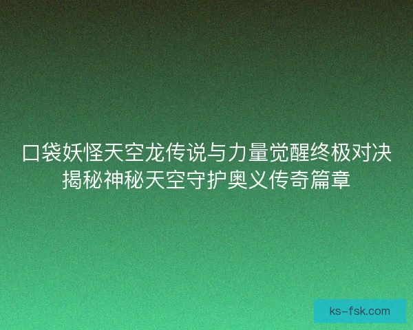 口袋妖怪天空龙传说与力量觉醒终极对决揭秘神秘天空守护奥义传奇篇章